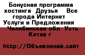 Бонусная программа хостинга «Друзья» - Все города Интернет » Услуги и Предложения   . Челябинская обл.,Усть-Катав г.